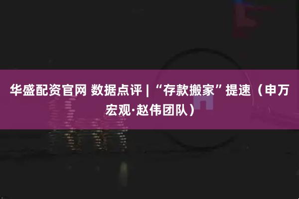 华盛配资官网 数据点评 | “存款搬家”提速（申万宏观·赵伟团队）