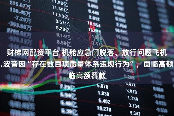 财梯网配资平台 机舱应急门脱落、放行问题飞机……波音因“存在数百项质量体系违规行为”，面临高额罚款