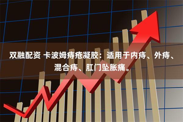 双融配资 卡波姆痔疮凝胶：适用于内痔、外痔、混合痔、肛门坠胀痛。