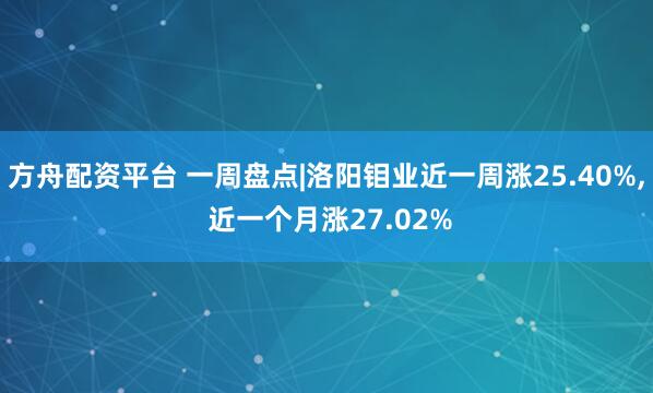 方舟配资平台 一周盘点|洛阳钼业近一周涨25.40%, 近一个月涨27.02%