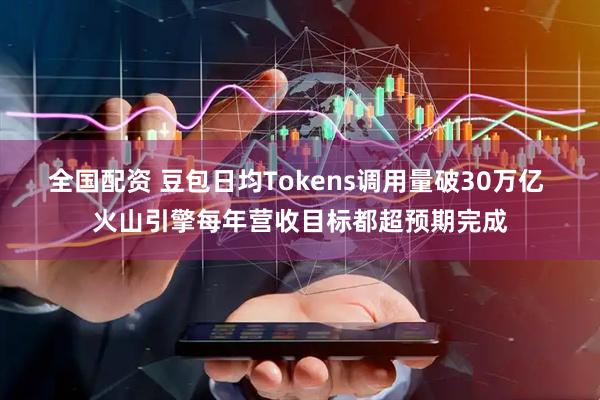 全国配资 豆包日均Tokens调用量破30万亿 火山引擎每年营收目标都超预期完成