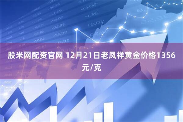 股米网配资官网 12月21日老凤祥黄金价格1356元/克
