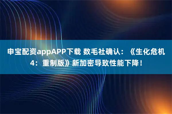 申宝配资appAPP下载 数毛社确认：《生化危机4：重制版》新加密导致性能下降！