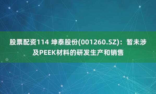 股票配资114 坤泰股份(001260.SZ)：暂未涉及PEEK材料的研发生产和销售