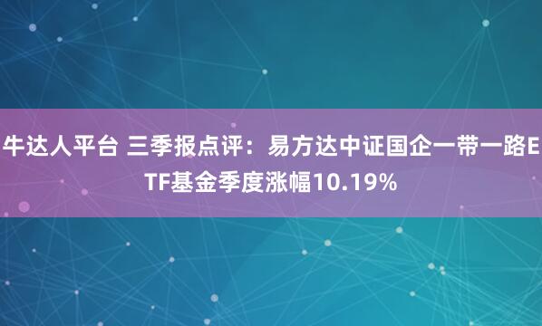牛达人平台 三季报点评：易方达中证国企一带一路ETF基金季度涨幅10.19%
