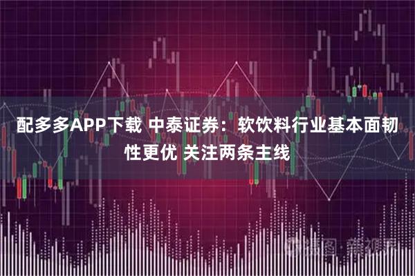 配多多APP下载 中泰证券：软饮料行业基本面韧性更优 关注两条主线
